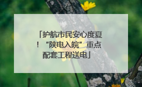 护航市民安心度夏！“陕电入皖”重点配套工程送电
