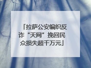 拉萨公安编织反诈“天网”挽回民众损失超千万元