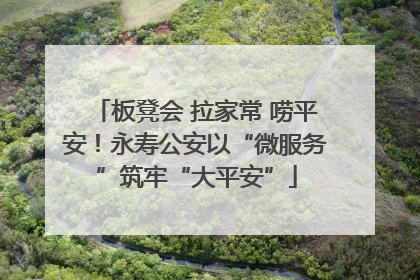 板凳会 拉家常 唠平安！永寿公安以“微服务”筑牢“大平安”