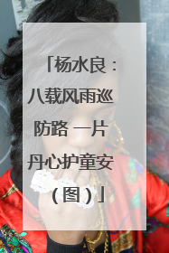 杨水良：八载风雨巡防路 一片丹心护童安（图）