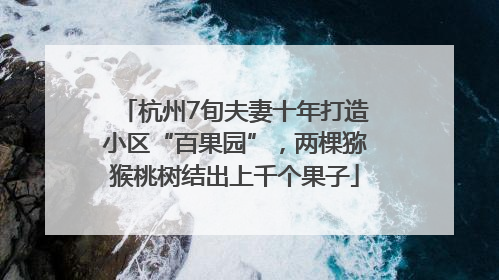 杭州7旬夫妻十年打造小区“百果园”，两棵猕猴桃树结出上千个果子
