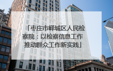 枣庄市峄城区人民检察院：以检察信息工作推动群众工作新实践