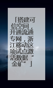 搭建可信空间，开通流通专网，浙江移动这项试点激活数据“金矿”