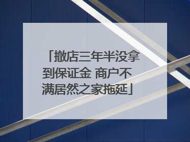 撤店三年半没拿到保证金 商户不满居然之家拖延