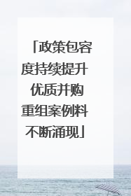 政策包容度持续提升 优质并购重组案例料不断涌现