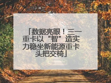 数据亮眼！三一重卡以“智”造实力稳坐新能源重卡头把交椅