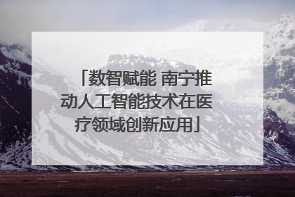 数智赋能 南宁推动人工智能技术在医疗领域创新应用