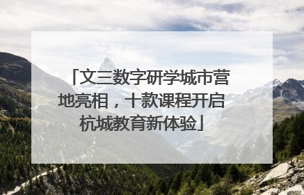 文三数字研学城市营地亮相，十款课程开启杭城教育新体验