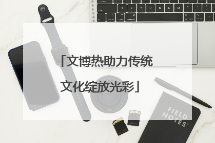 文博热助力传统文化绽放光彩