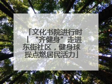 文化书院进行时丨“齐健身”走进东街社区，健身球操点燃居民活力