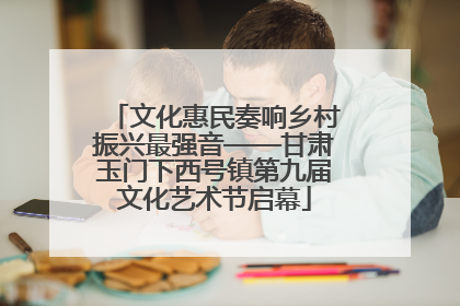 文化惠民奏响乡村振兴最强音——甘肃玉门下西号镇第九届文化艺术节启幕