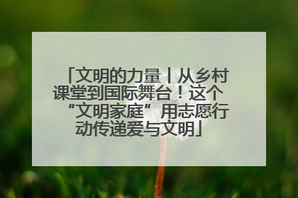 文明的力量丨从乡村课堂到国际舞台！这个“文明家庭”用志愿行动传递爱与文明