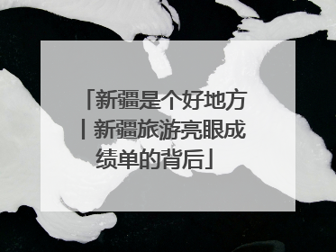 新疆是个好地方丨新疆旅游亮眼成绩单的背后