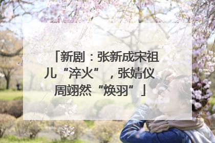 新剧：张新成宋祖儿“淬火”，张婧仪周翊然“焕羽”