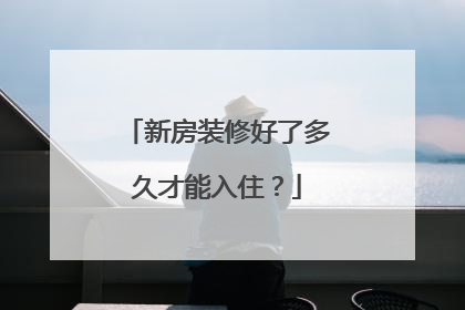 新房装修好了多久才能入住？