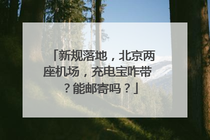 新规落地，北京两座机场，充电宝咋带？能邮寄吗？