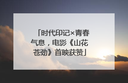 时代印记×青春气息，电影《山花苍劲》首映获赞