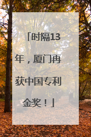 时隔13年，厦门再获中国专利金奖！