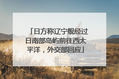 日方称辽宁舰经过日南部岛屿前往西太平洋，外交部回应