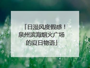 日漫风度假感！泉州滨海烟火广场的夏日物语