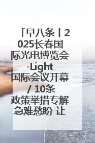 早八条丨2025长春国际光电博览会·Light国际会议开幕 / 10条政策举措专解急难愁盼 让群众看到变化得到实惠！