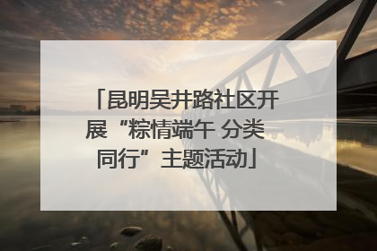 昆明吴井路社区开展“粽情端午 分类同行”主题活动
