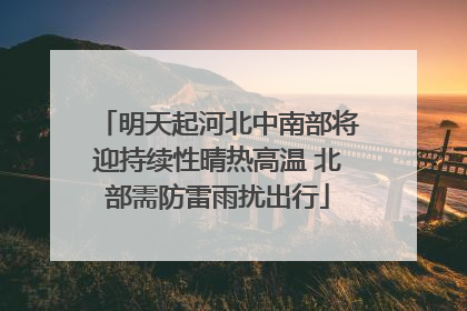 明天起河北中南部将迎持续性晴热高温 北部需防雷雨扰出行