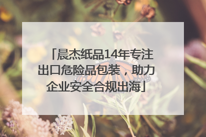 晨杰纸品14年专注出口危险品包装，助力企业安全合规出海
