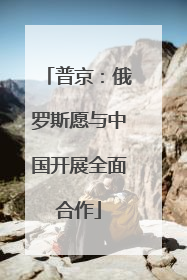 普京：俄罗斯愿与中国开展全面合作