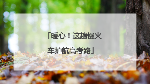 暖心！这趟慢火车护航高考路