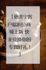 更济宁客户端积分商城上新 快来兑换你的专属好礼！