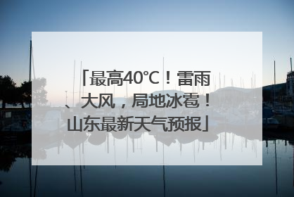最高40℃！雷雨、大风，局地冰雹！山东最新天气预报
