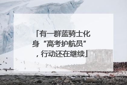 有一群蓝骑士化身“高考护航员”，行动还在继续
