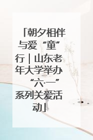 朝夕相伴与爱“童”行｜山东老年大学举办“六·一”系列关爱活动