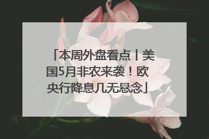 本周外盘看点丨美国5月非农来袭！欧央行降息几无悬念