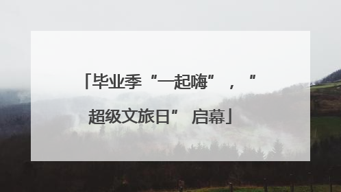 毕业季“一起嗨”，“超级文旅日” 启幕