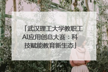 武汉理工大学教职工AI应用创意大赛：科技赋能教育新生态