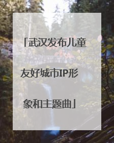 武汉发布儿童友好城市IP形象和主题曲