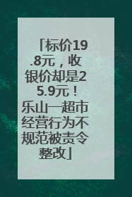 标价19.8元，收银价却是25.9元！乐山一超市经营行为不规范被责令整改