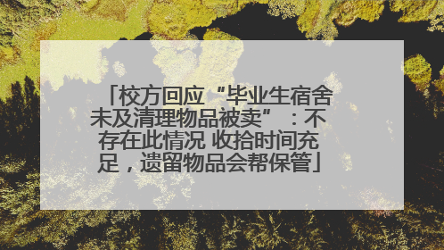校方回应“毕业生宿舍未及清理物品被卖”：不存在此情况 收拾时间充足，遗留物品会帮保管
