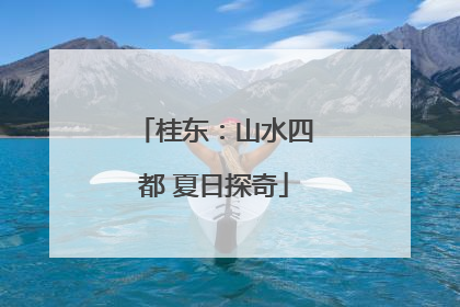 桂东：山水四都 夏日探奇