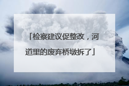 检察建议促整改，河道里的废弃桥墩拆了