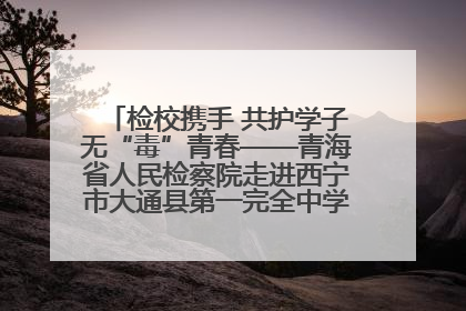 检校携手 共护学子无“毒”青春——青海省人民检察院走进西宁市大通县第一完全中学开展禁毒宣传侧记