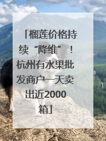 榴莲价格持续“降维”！杭州有水果批发商户一天卖出近2000箱