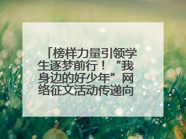 榜样力量引领学生逐梦前行！“我身边的好少年”网络征文活动传递向上力量