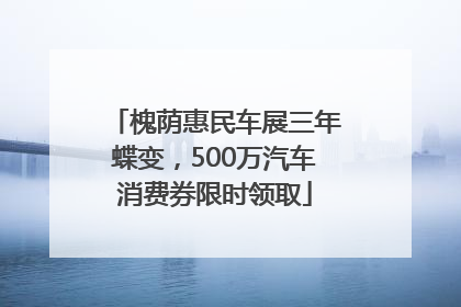 槐荫惠民车展三年蝶变，500万汽车消费券限时领取