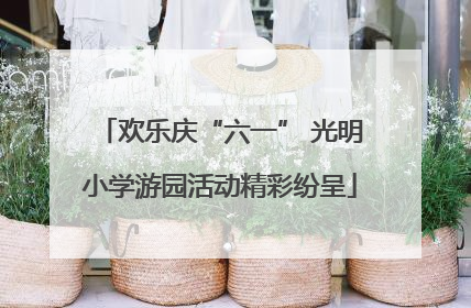 欢乐庆“六一” 光明小学游园活动精彩纷呈