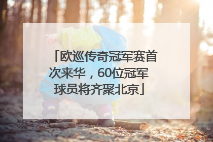 欧巡传奇冠军赛首次来华，60位冠军球员将齐聚北京