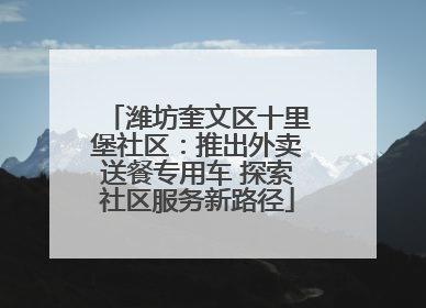 潍坊奎文区十里堡社区：推出外卖送餐专用车 探索社区服务新路径