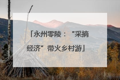 永州零陵：“采摘经济”带火乡村游